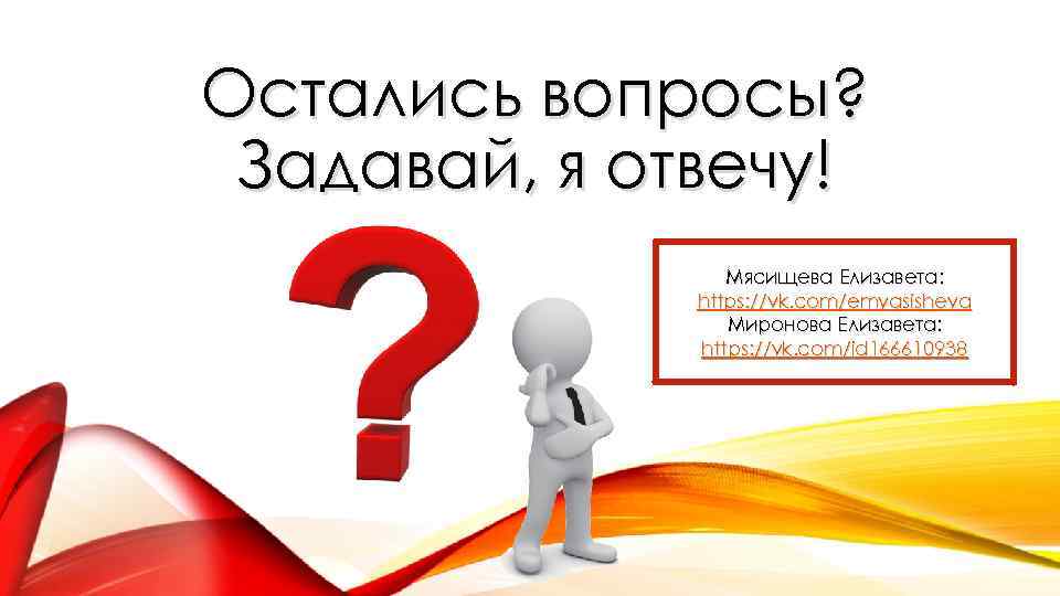 Остались вопросы? Задавай, я отвечу! Мясищева Елизавета: https: //vk. com/emyasisheva Миронова Елизавета: https: //vk.