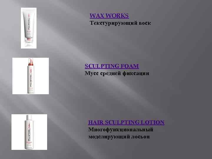 WAX WORKS Текстурирующий воск SCULPTING FOAM Мусс средней фиксации HAIR SCULPTING LOTION Многофункциональный моделирующий