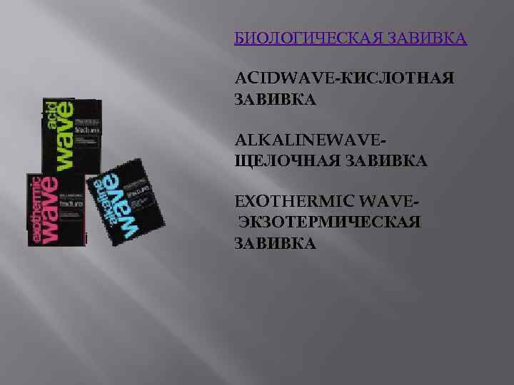 БИОЛОГИЧЕСКАЯ ЗАВИВКА ACIDWAVE-КИСЛОТНАЯ ЗАВИВКА ALKALINEWAVEЩЕЛОЧНАЯ ЗАВИВКА EXOTHERMIC WAVE ЭКЗОТЕРМИЧЕСКАЯ ЗАВИВКА 