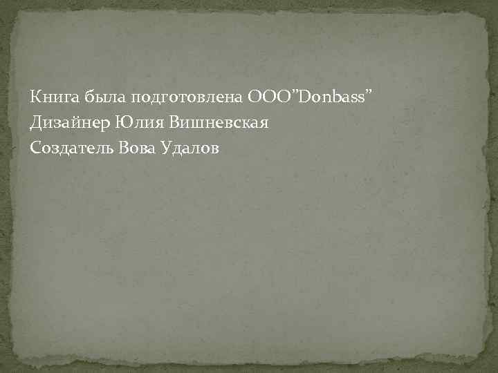 Книга была подготовлена ООО”Donbass” Дизайнер Юлия Вишневская Создатель Вова Удалов 