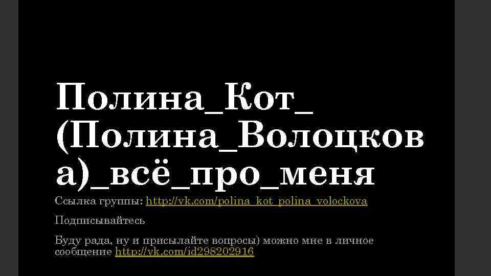 Полина_Кот_ (Полина_Волоцков а)_всё_про_меня Ссылка группы: http: //vk. com/polina_kot_polina_volockova Подписывайтесь Буду рада, ну и присылайте
