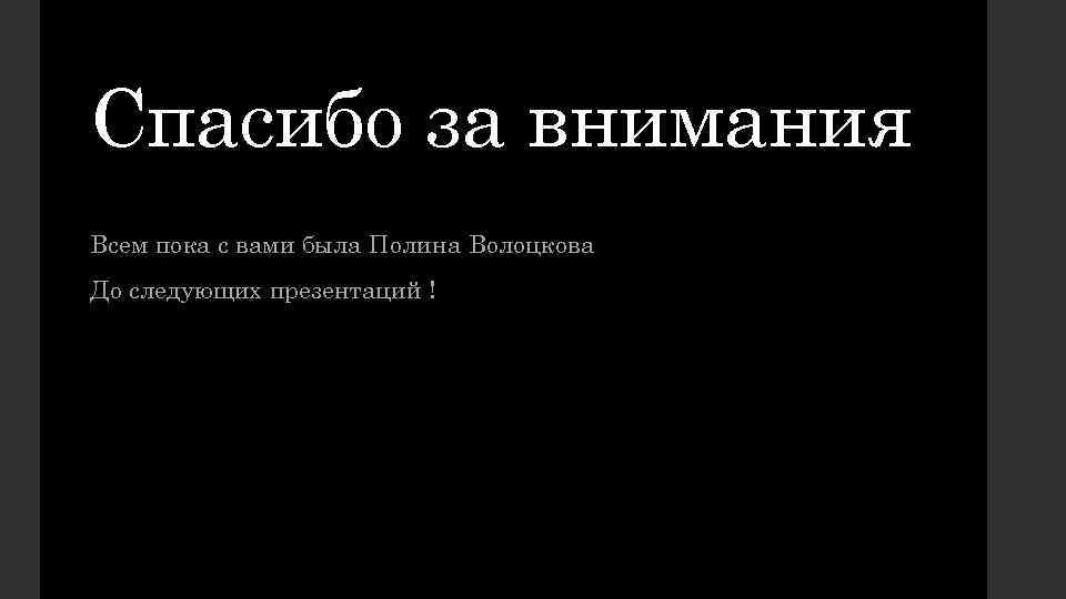 Спасибо за внимания Всем пока с вами была Полина Волоцкова До следующих презентаций !