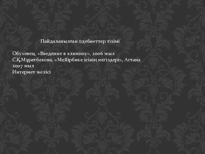 Пайдаланылған әдебиеттер тізімі Обуховец, «Введение в клинику» , 2006 жыл С. Қ. Мұратбекова, «Мейірбике