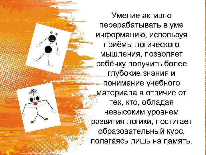 Умение активно перерабатывать в уме информацию, используя приёмы логического мышления, позволяет ребёнку получить более