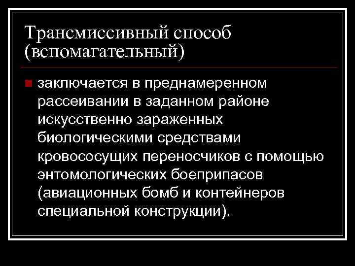 Трансмиссивный способ (вспомагательный) n заключается в преднамеренном рассеивании в заданном районе искусственно зараженных биологическими