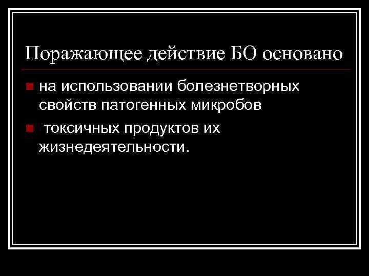 Поражающее действие БО основано на использовании болезнетворных свойств патогенных микробов n токсичных продуктов их