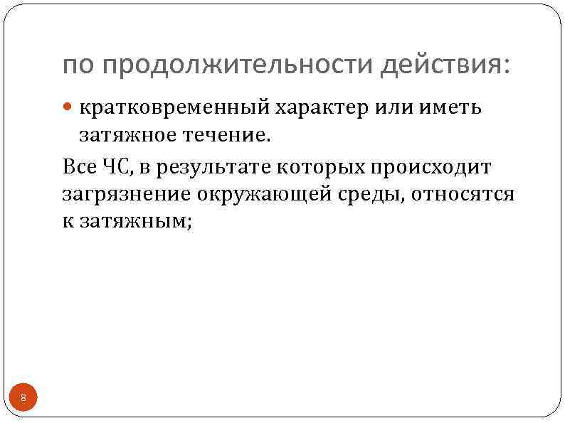 по продолжительности действия: кратковременный характер или иметь затяжное течение. Все ЧС, в результате которых