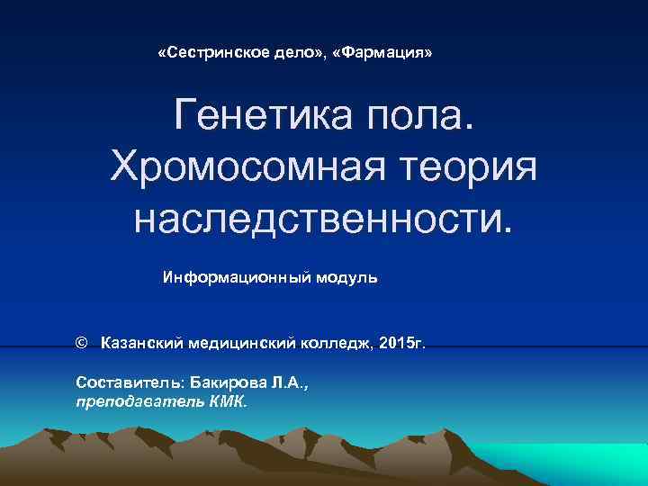  «Сестринское дело» , «Фармация» Генетика пола. Хромосомная теория наследственности. Информационный модуль © Казанский