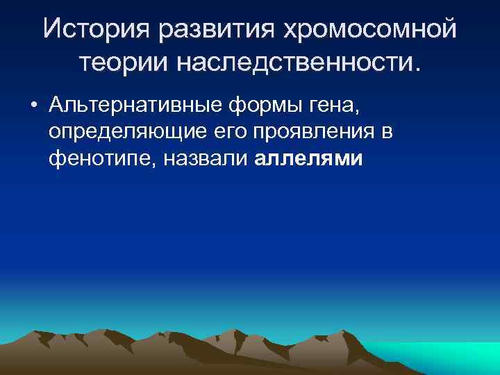 История развития хромосомной теории наследственности. • Альтернативные формы гена, определяющие его проявления в фенотипе,