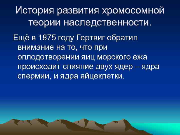 История развития хромосомной теории наследственности. Ещё в 1875 году Гертвиг обратил внимание на то,