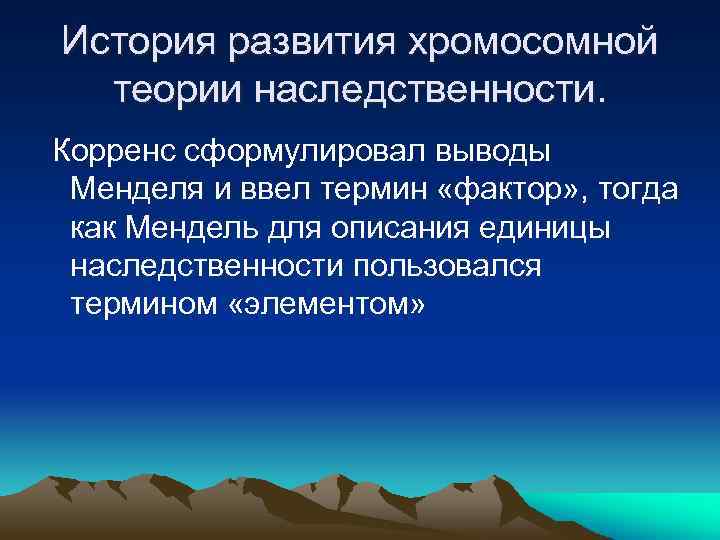 История развития хромосомной теории наследственности. Корренс сформулировал выводы Менделя и ввел термин «фактор» ,