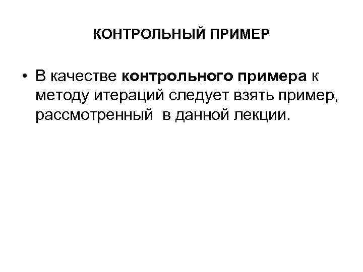 КОНТРОЛЬНЫЙ ПРИМЕР • В качестве контрольного примера к методу итераций следует взять пример, рассмотренный