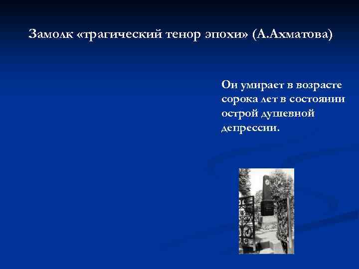 Замолк «трагический тенор эпохи» (А. Ахматова) Он умирает в возрасте сорока лет в состоянии