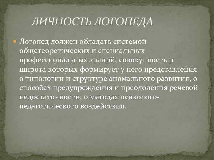 ЛИЧНОСТЬ ЛОГОПЕДА Логопед должен обладать системой общетеоретических и специальных профессиональных знаний, совокупность и широта