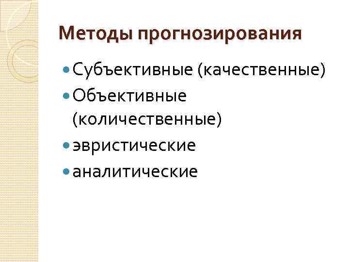 Методы прогнозирования Субъективные (качественные) Объективные (количественные) эвристические аналитические 