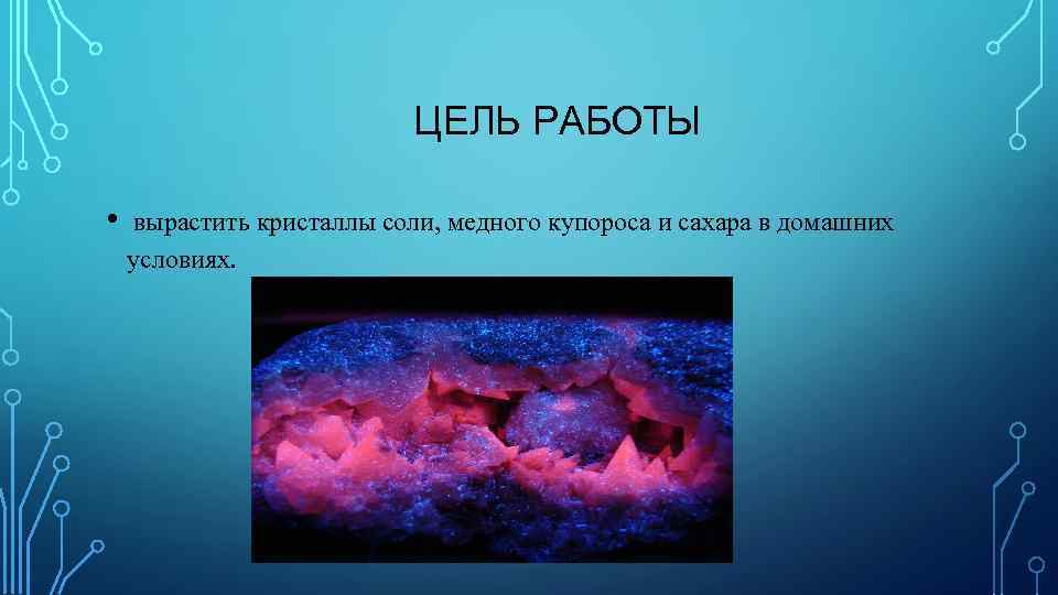 ЦЕЛЬ РАБОТЫ • вырастить кристаллы соли, медного купороса и сахара в домашних условиях. 