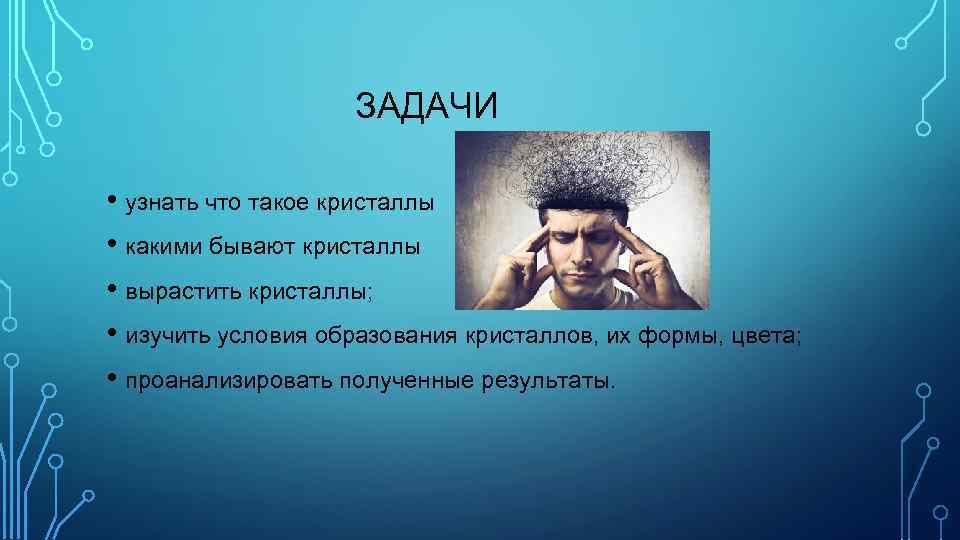 ЗАДАЧИ • узнать что такое кристаллы • какими бывают кристаллы • вырастить кристаллы; •