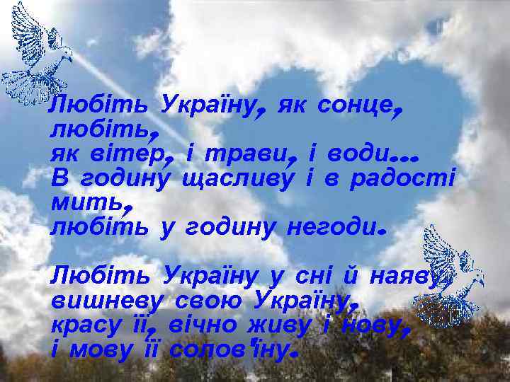 Любіть Україну, як сонце, любіть, як вітер, і трави, і води… В годину щасливу
