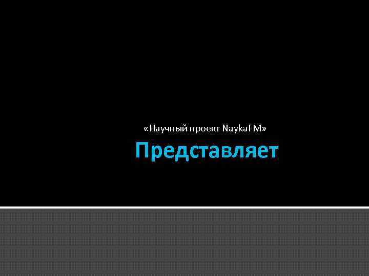  «Научный проект Nayka. FM» Представляет 