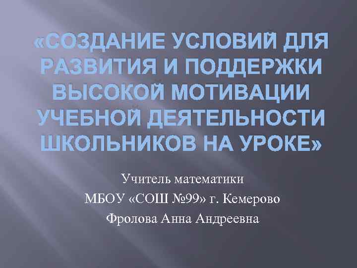  «СОЗДАНИЕ УСЛОВИЙ ДЛЯ РАЗВИТИЯ И ПОДДЕРЖКИ ВЫСОКОЙ МОТИВАЦИИ УЧЕБНОЙ ДЕЯТЕЛЬНОСТИ ШКОЛЬНИКОВ НА УРОКЕ»