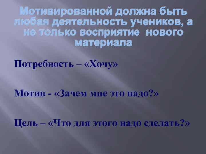 Мотивированной должна быть любая деятельность учеников, а не только восприятие нового материала Потребность –