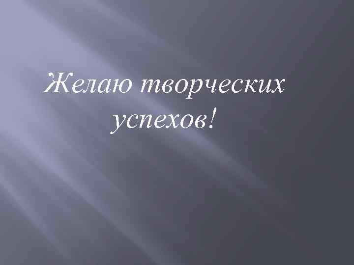 Желаю творческих успехов! 