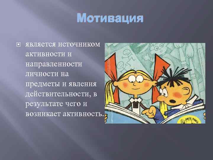 Мотивация является источником активности и направленности личности на предметы и явления действительности, в результате