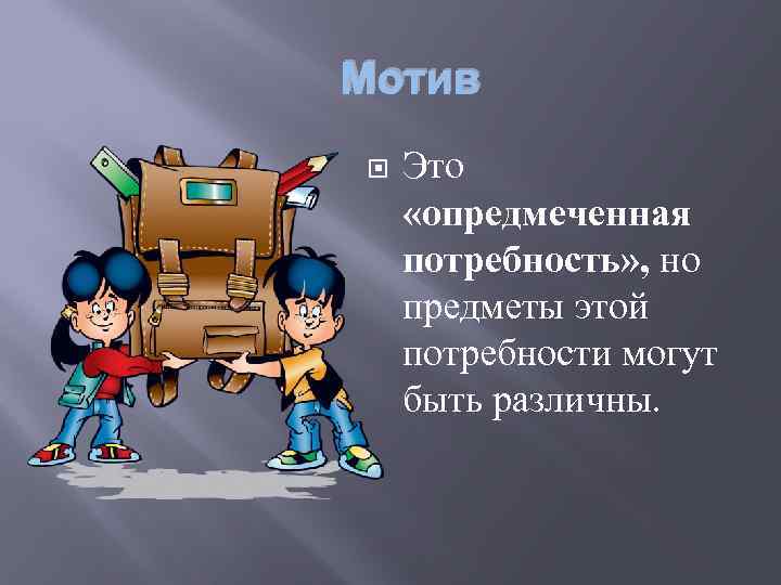 Мотив Это «опредмеченная потребность» , но предметы этой потребности могут быть различны. 