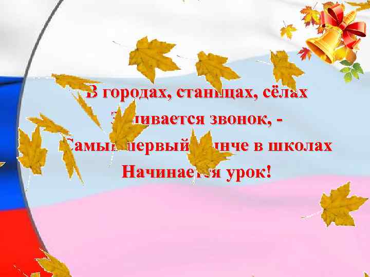 В городах, станицах, сёлах Заливается звонок, Самый первый нынче в школах Начинается урок! 