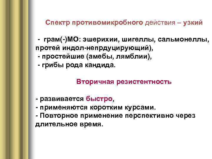 Спектр противомикробного действия – узкий - грам(-)МО: эшерихии, шигеллы, сальмонеллы, протей индол-непрдуцирующий), - простейшие