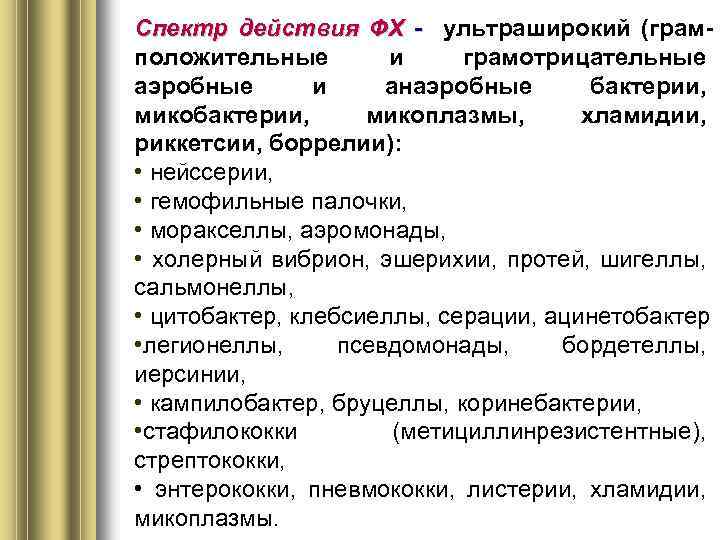 Спектр действия ФХ - ультраширокий (грамположительные и грамотрицательные аэробные и анаэробные бактерии, микоплазмы, хламидии,