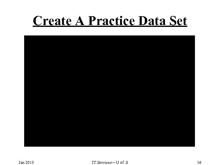 Create A Practice Data Set Jan 2010 IT Services—U of S 36 