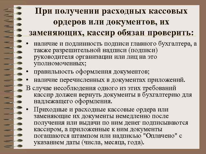 При получении расходных кассовых ордеров или документов, их заменяющих, кассир обязан проверить: • наличие