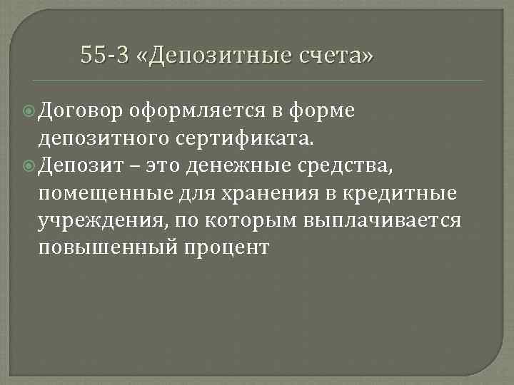 55 3 «Депозитные счета» Договор оформляется в форме депозитного сертификата. Депозит – это денежные