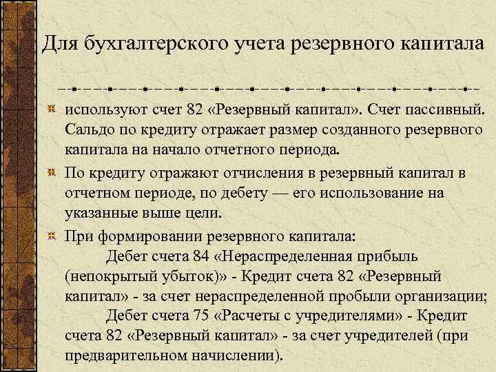 Для бухгалтерского учета резервного капитала используют счет 82 «Резервный капитал» . Счет пассивный. Сальдо