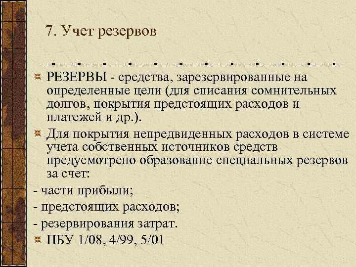 7. Учет резервов РЕЗЕРВЫ средства, зарезервированные на определенные цели (для списания сомнительных долгов, покрытия