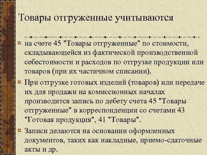 Товары отгруженные учитываются на счете 45 "Товары отгруженные" по стоимости, складывающейся из фактической производственной