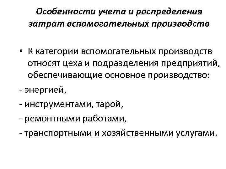 Особенности учета и распределения затрат вспомогательных производств • К категории вспомогательных производств относят цеха