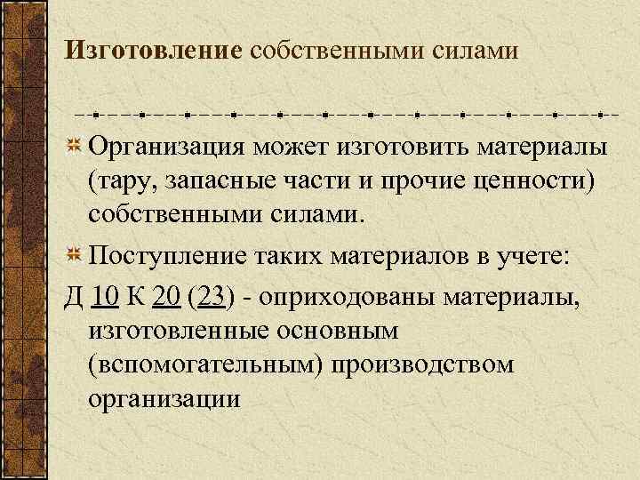 Изготовление собственными силами Организация может изготовить материалы (тару, запасные части и прочие ценности) собственными