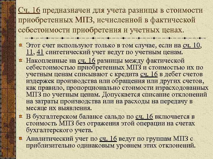 Сч. 16 предназначен для учета разницы в стоимости приобретенных МПЗ, исчисленной в фактической себестоимости