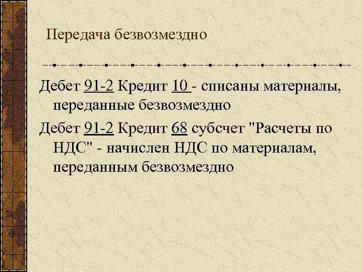 Передача безвозмездно Дебет 91 -2 Кредит 10 - списаны материалы, переданные безвозмездно Дебет 91