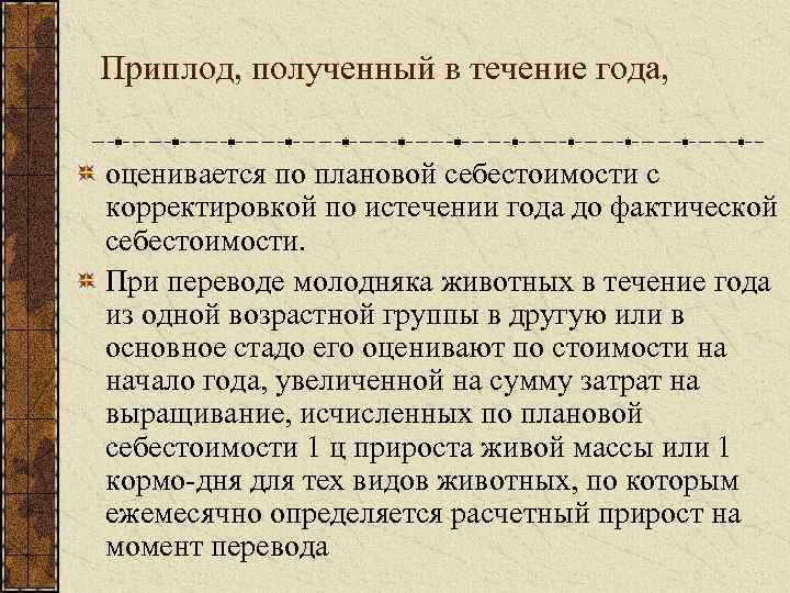 Приплод, полученный в течение года, оценивается по плановой себестоимости с корректировкой по истечении года
