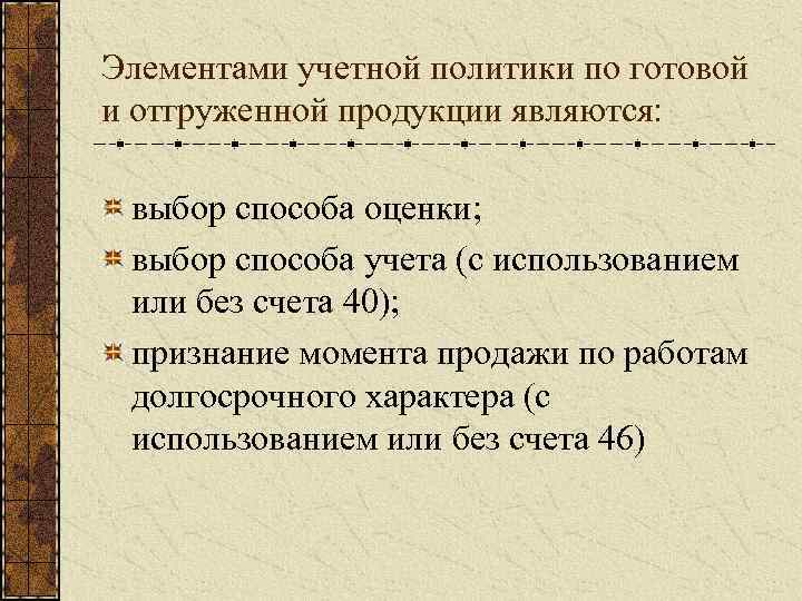 Элементами учетной политики по готовой и отгруженной продукции являются: выбор способа оценки; выбор способа