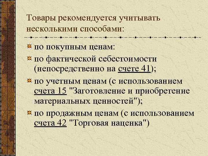 Товары рекомендуется учитывать несколькими способами: по покупным ценам: по фактической себестоимости (непосредственно на счете