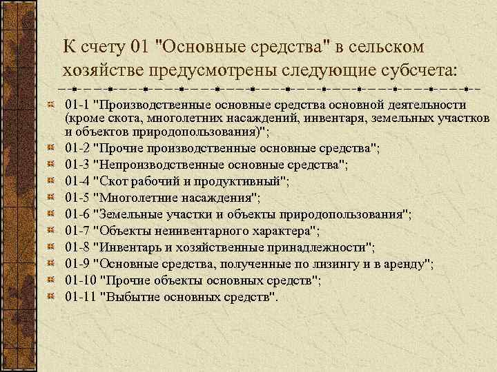 К счету 01 "Основные средства" в сельском хозяйстве предусмотрены следующие субсчета: 01 1 "Производственные