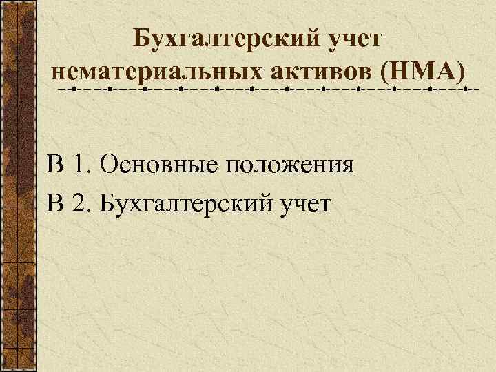 Бухгалтерский учет нематериальных активов (НМА) В 1. Основные положения В 2. Бухгалтерский учет 