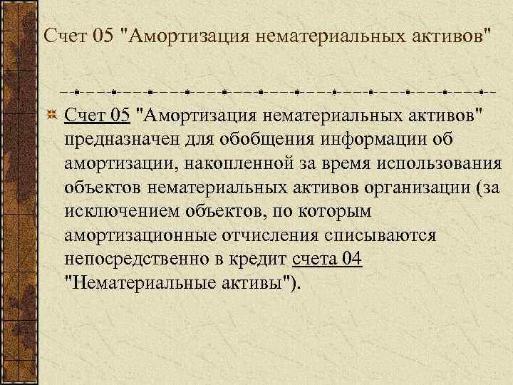 Счет 05 "Амортизация нематериальных активов" предназначен для обобщения информации об амортизации, накопленной за время