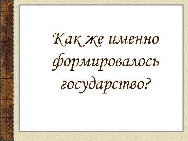 Как же именно формировалось государство? 