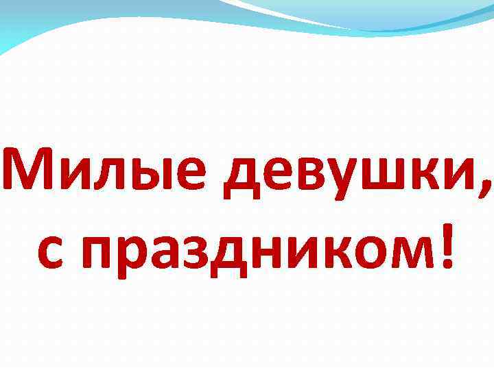 Милые девушки, с праздником! 