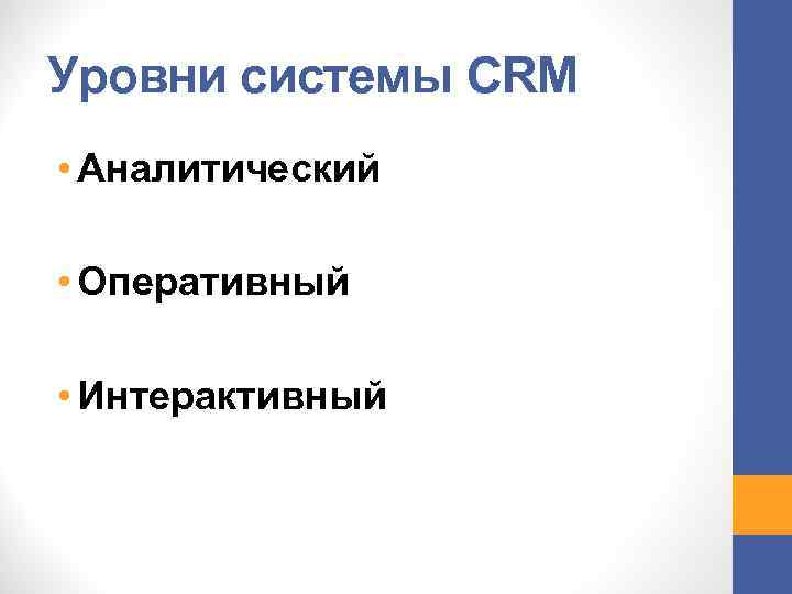 Уровни системы CRM • Аналитический • Оперативный • Интерактивный 